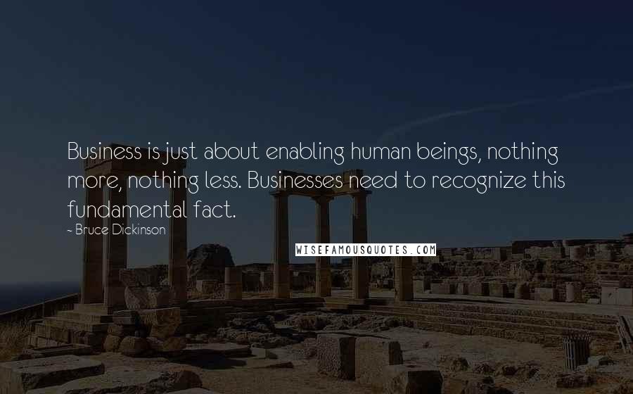 Bruce Dickinson quotes: Business is just about enabling human beings, nothing more, nothing less. Businesses need to recognize this fundamental fact.