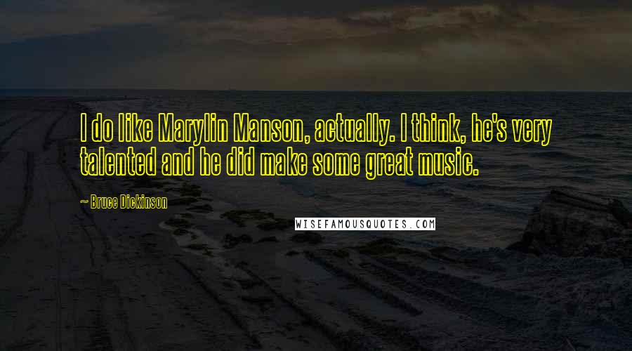 Bruce Dickinson quotes: I do like Marylin Manson, actually. I think, he's very talented and he did make some great music.