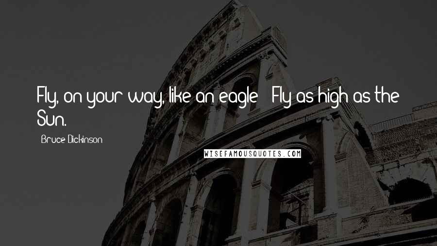 Bruce Dickinson quotes: Fly, on your way, like an eagle / Fly as high as the Sun.