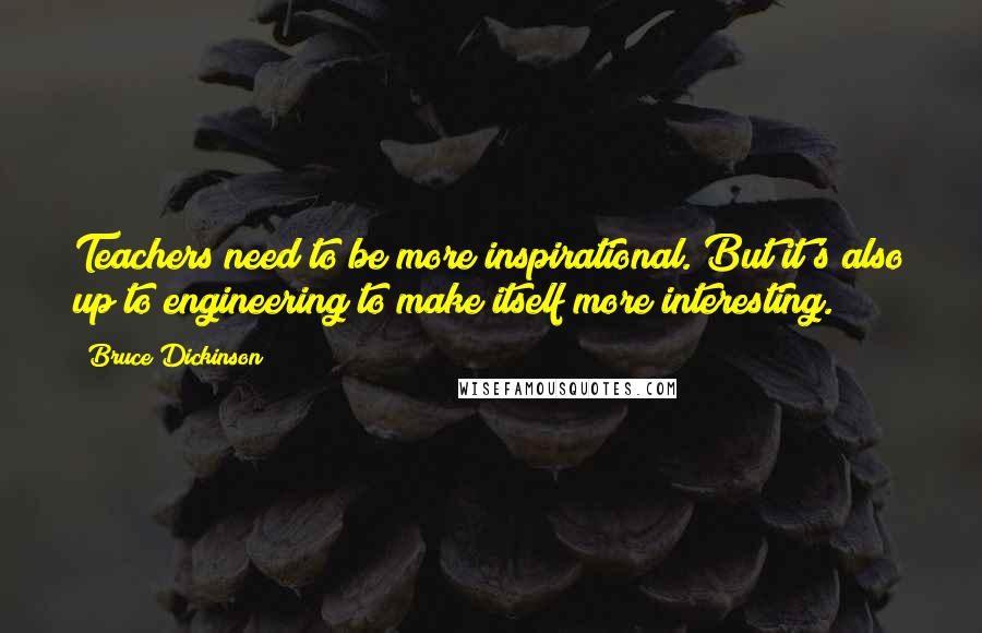 Bruce Dickinson quotes: Teachers need to be more inspirational. But it's also up to engineering to make itself more interesting.
