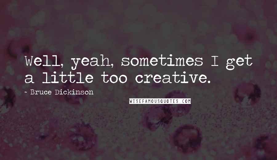 Bruce Dickinson quotes: Well, yeah, sometimes I get a little too creative.