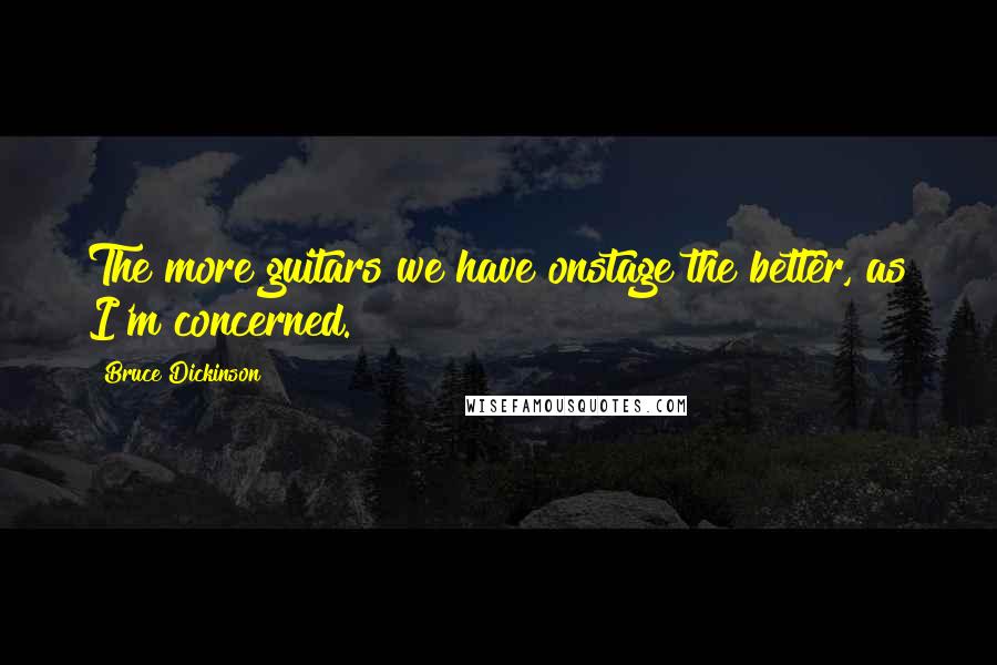 Bruce Dickinson quotes: The more guitars we have onstage the better, as I'm concerned.