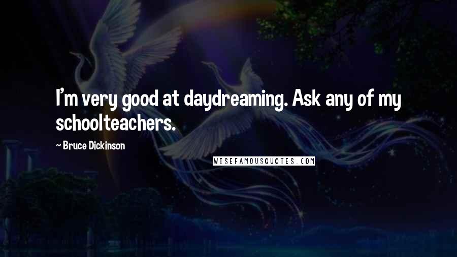 Bruce Dickinson quotes: I'm very good at daydreaming. Ask any of my schoolteachers.