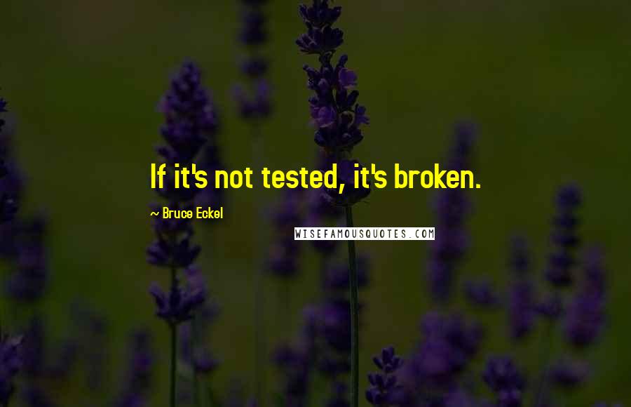 Bruce Eckel quotes: If it's not tested, it's broken.