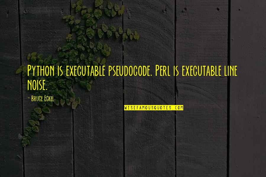 Bruce Eckel Quotes By Bruce Eckel: Python is executable pseudocode. Perl is executable line