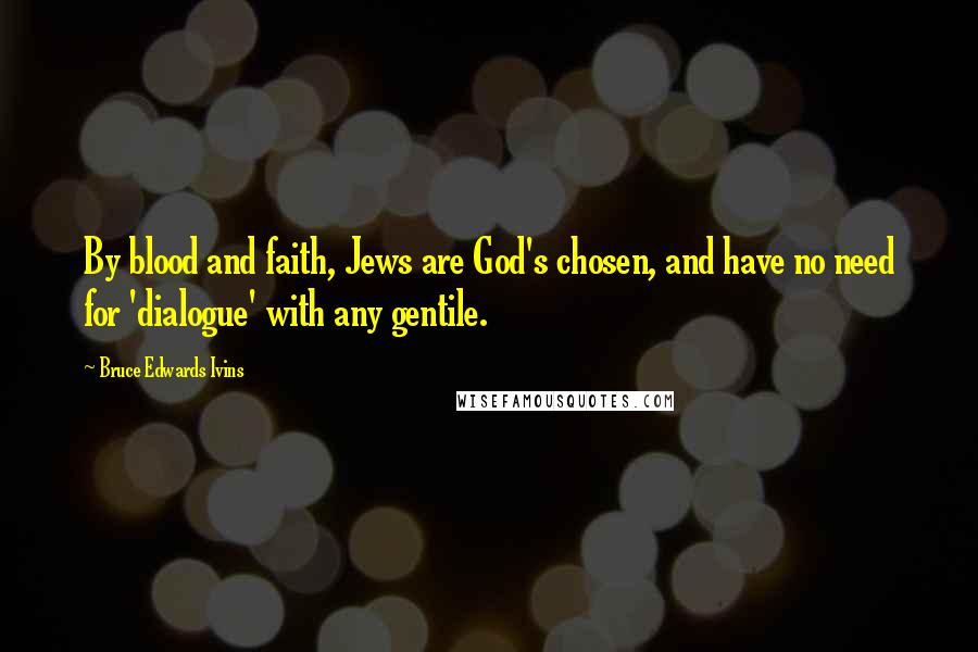 Bruce Edwards Ivins quotes: By blood and faith, Jews are God's chosen, and have no need for 'dialogue' with any gentile.