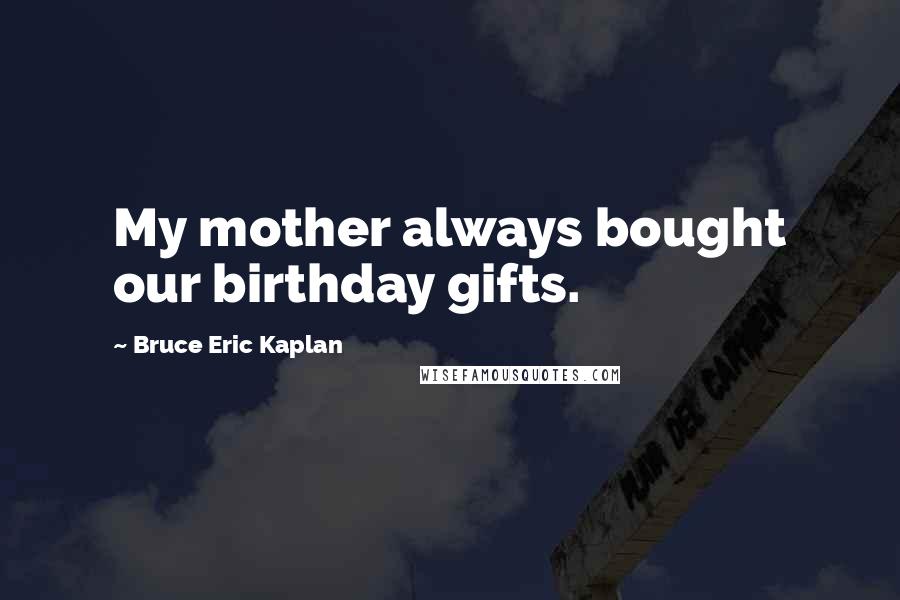 Bruce Eric Kaplan quotes: My mother always bought our birthday gifts.