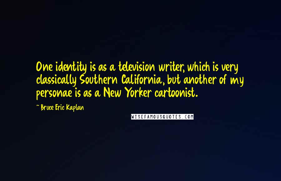 Bruce Eric Kaplan quotes: One identity is as a television writer, which is very classically Southern California, but another of my personae is as a New Yorker cartoonist.