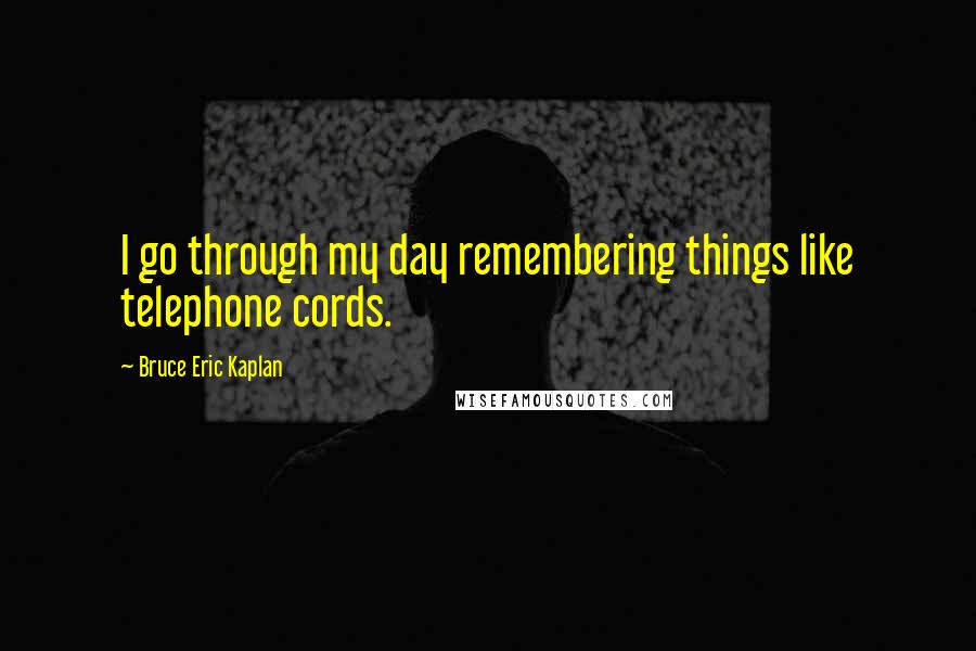 Bruce Eric Kaplan quotes: I go through my day remembering things like telephone cords.