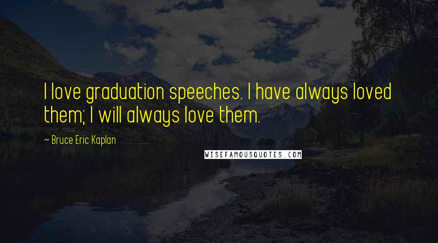 Bruce Eric Kaplan quotes: I love graduation speeches. I have always loved them; I will always love them.