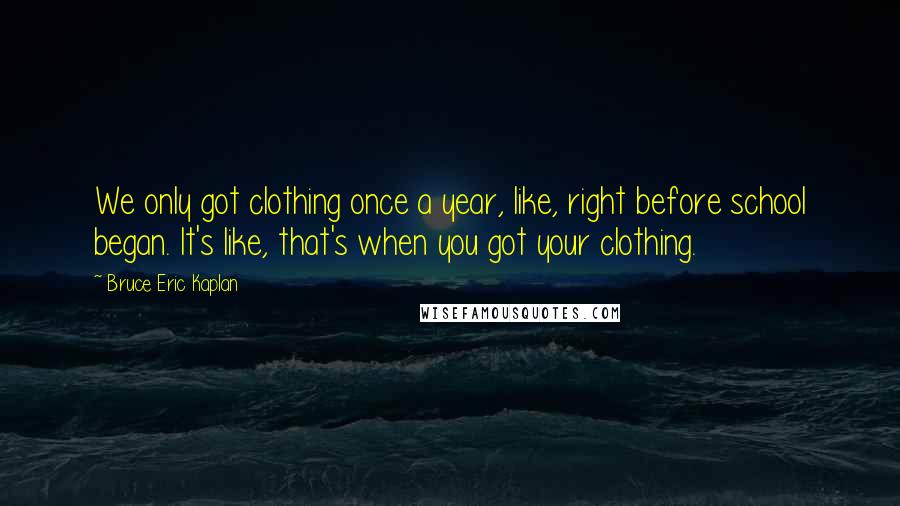 Bruce Eric Kaplan quotes: We only got clothing once a year, like, right before school began. It's like, that's when you got your clothing.