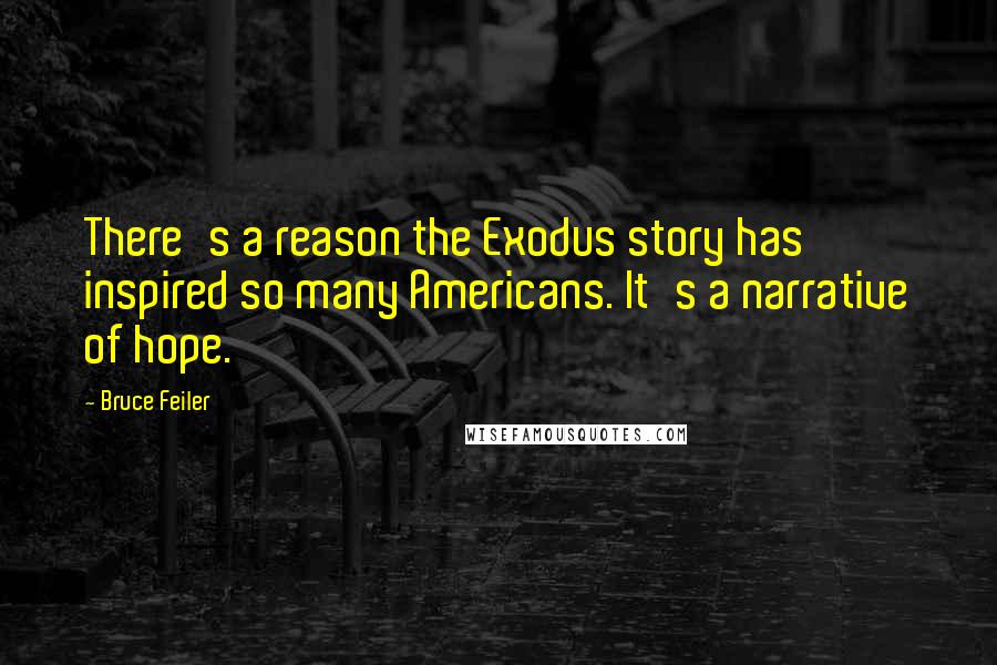 Bruce Feiler quotes: There's a reason the Exodus story has inspired so many Americans. It's a narrative of hope.