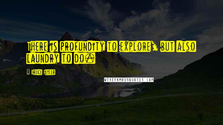 Bruce Feiler quotes: There is profundity to explore, but also laundry to do.