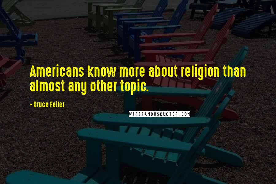 Bruce Feiler quotes: Americans know more about religion than almost any other topic.