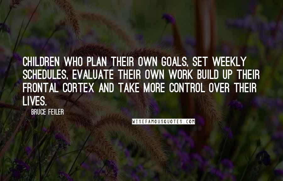 Bruce Feiler quotes: Children who plan their own goals, set weekly schedules, evaluate their own work build up their frontal cortex and take more control over their lives.