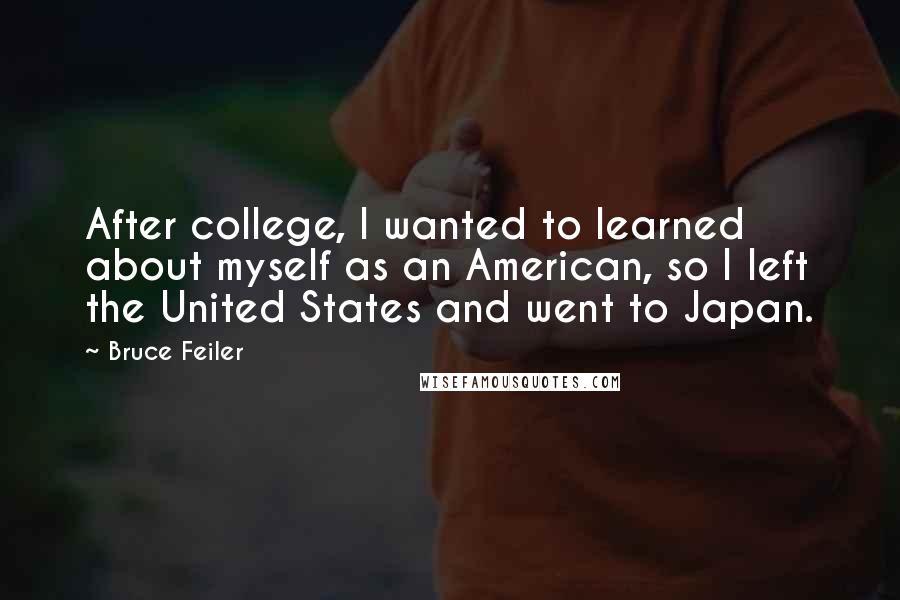 Bruce Feiler quotes: After college, I wanted to learned about myself as an American, so I left the United States and went to Japan.