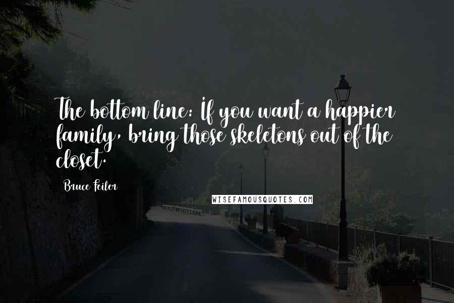 Bruce Feiler quotes: The bottom line: If you want a happier family, bring those skeletons out of the closet.