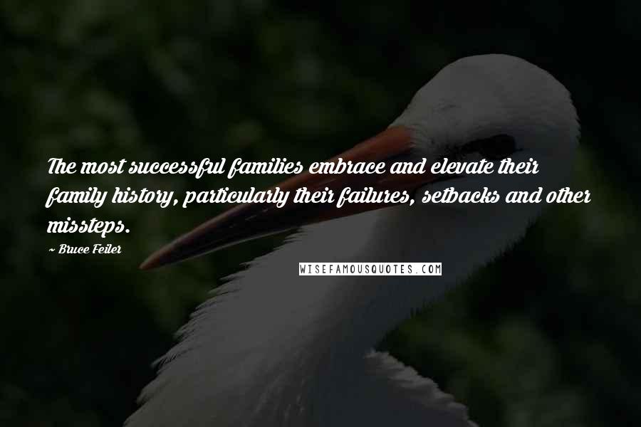 Bruce Feiler quotes: The most successful families embrace and elevate their family history, particularly their failures, setbacks and other missteps.