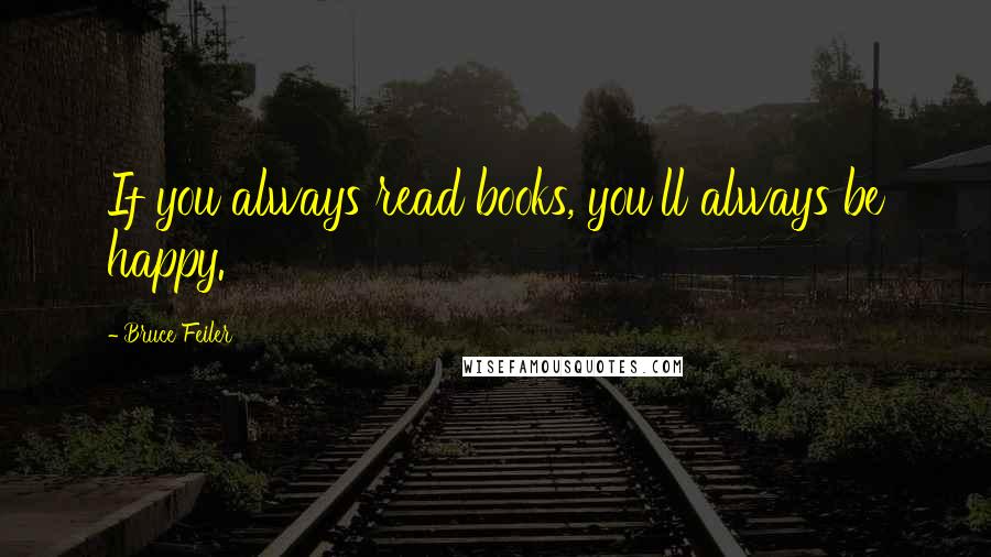 Bruce Feiler quotes: If you always read books, you'll always be happy.