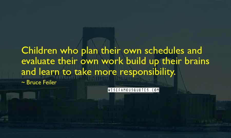 Bruce Feiler quotes: Children who plan their own schedules and evaluate their own work build up their brains and learn to take more responsibility.