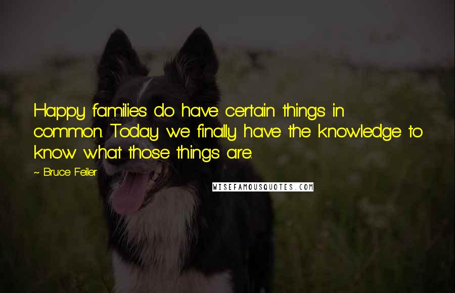 Bruce Feiler quotes: Happy families do have certain things in common. Today we finally have the knowledge to know what those things are.