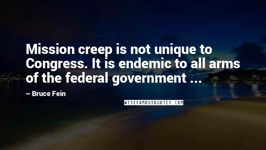 Bruce Fein quotes: Mission creep is not unique to Congress. It is endemic to all arms of the federal government ...