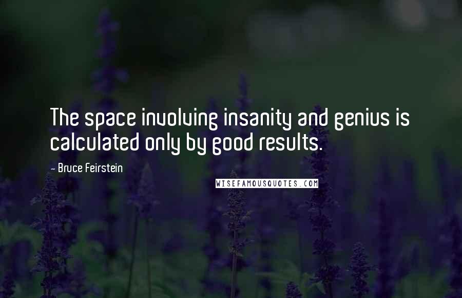 Bruce Feirstein quotes: The space involving insanity and genius is calculated only by good results.