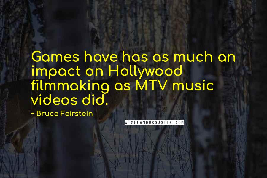 Bruce Feirstein quotes: Games have has as much an impact on Hollywood filmmaking as MTV music videos did.
