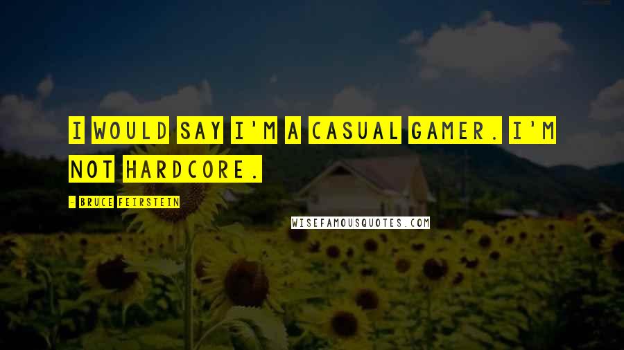 Bruce Feirstein quotes: I would say I'm a casual gamer. I'm not hardcore.