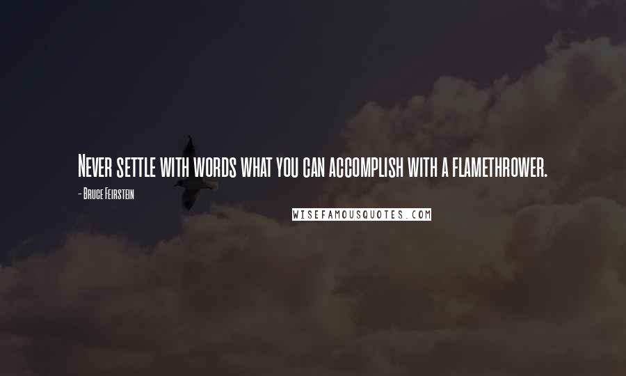 Bruce Feirstein quotes: Never settle with words what you can accomplish with a flamethrower.