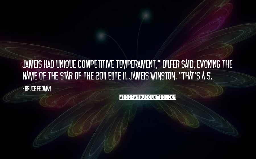 Bruce Feldman quotes: Jameis had unique competitive temperament," Dilfer said, evoking the name of the star of the 2011 Elite 11, Jameis Winston. "That's a 5.