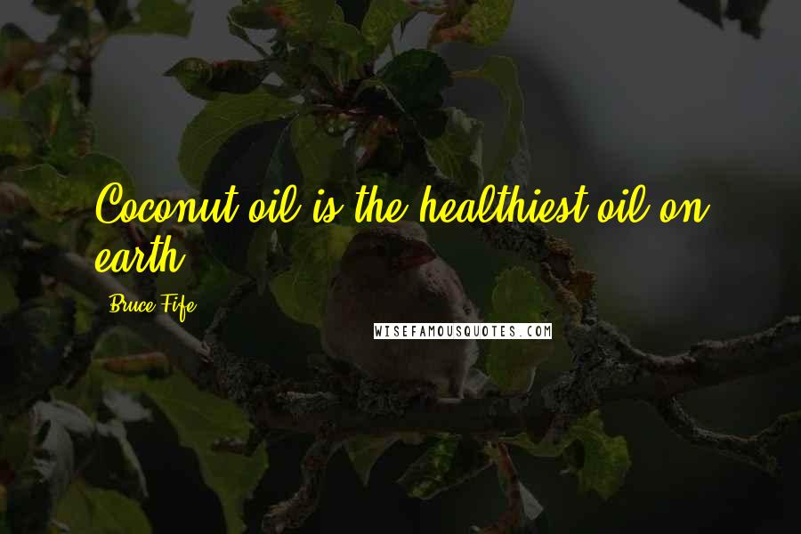 Bruce Fife quotes: Coconut oil is the healthiest oil on earth,