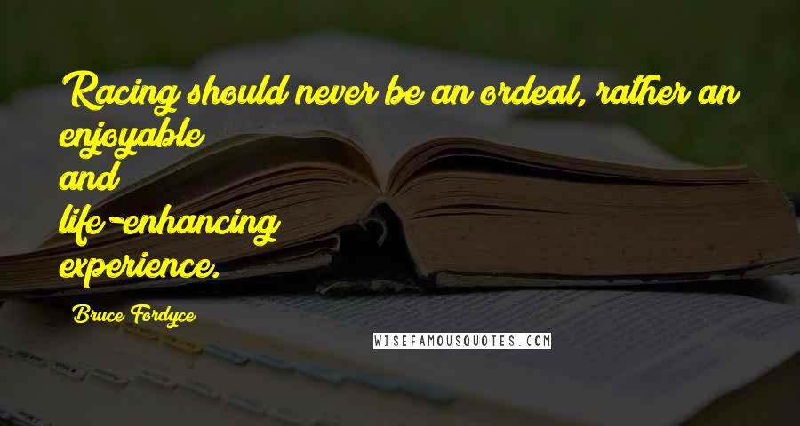 Bruce Fordyce quotes: Racing should never be an ordeal, rather an enjoyable and life-enhancing experience.