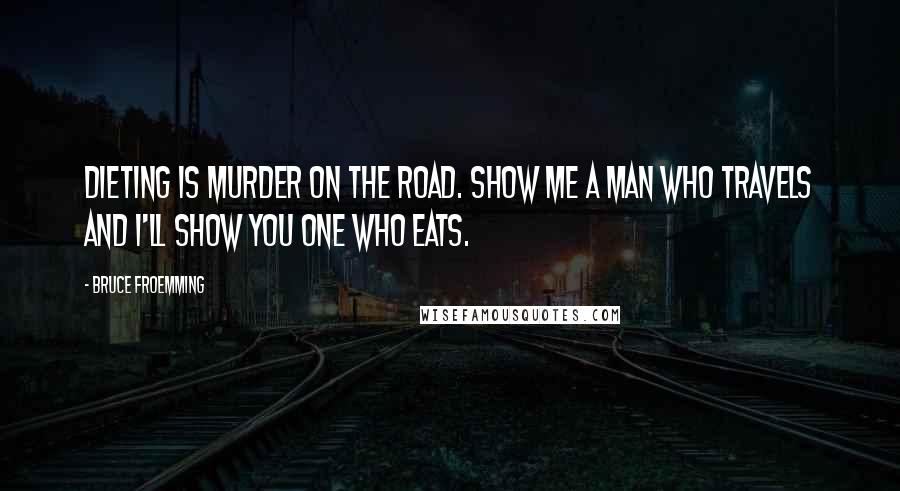 Bruce Froemming quotes: Dieting is murder on the road. Show me a man who travels and I'll show you one who eats.