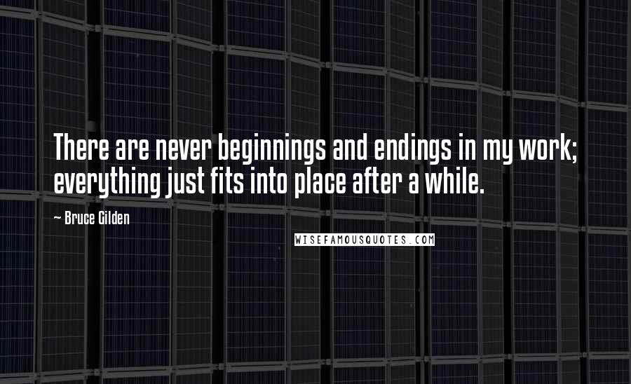 Bruce Gilden quotes: There are never beginnings and endings in my work; everything just fits into place after a while.