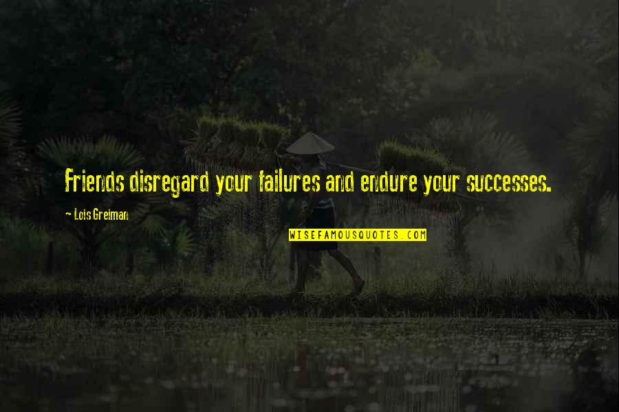 Bruce Golding Quotes By Lois Greiman: Friends disregard your failures and endure your successes. Bruce Golding Quotes By Lois Greiman: Friends disregard your failures and endure your successes.