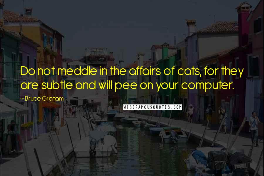 Bruce Graham quotes: Do not meddle in the affairs of cats, for they are subtle and will pee on your computer. Bruce Graham quotes: Do not meddle in the affairs of cats, for they are subtle and will pee on your computer.