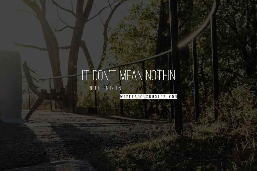 Bruce H. Norton quotes: It don't mean nothin