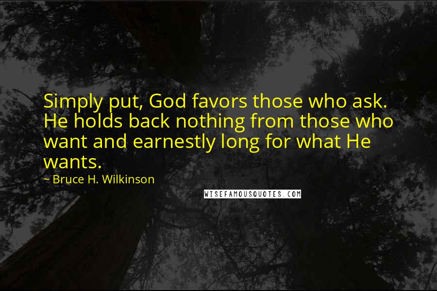 Bruce H. Wilkinson quotes: Simply put, God favors those who ask. He holds back nothing from those who want and earnestly long for what He wants.