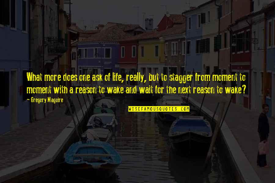 Bruce Henderson Bcg Quotes By Gregory Maguire: What more does one ask of life, really, Bruce Henderson Bcg Quotes By Gregory Maguire: What more does one ask of life, really,