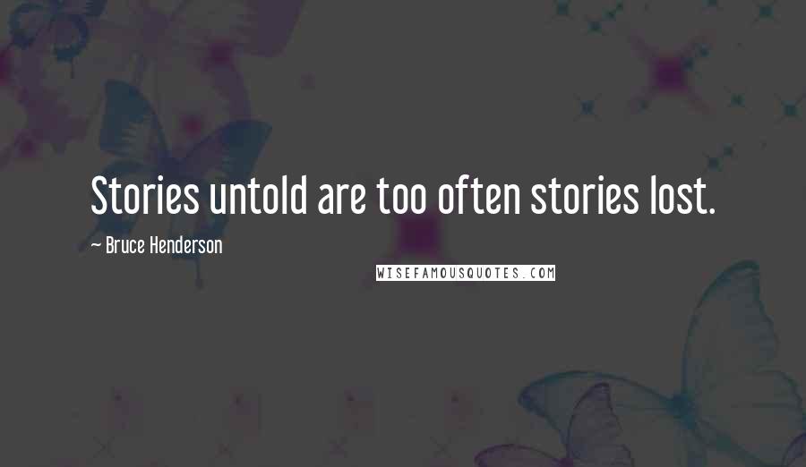 Bruce Henderson quotes: Stories untold are too often stories lost. Bruce Henderson quotes: Stories untold are too often stories lost.