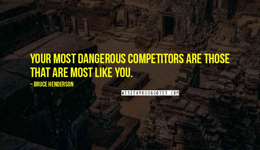 Bruce Henderson quotes: Your most dangerous competitors are those that are most like you. Bruce Henderson quotes: Your most dangerous competitors are those that are most like you.