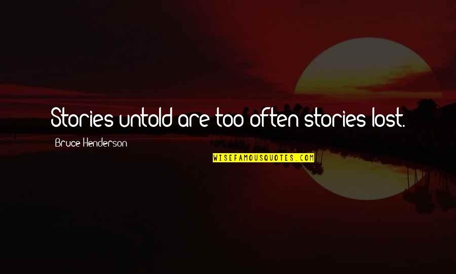 Bruce Henderson Quotes By Bruce Henderson: Stories untold are too often stories lost.