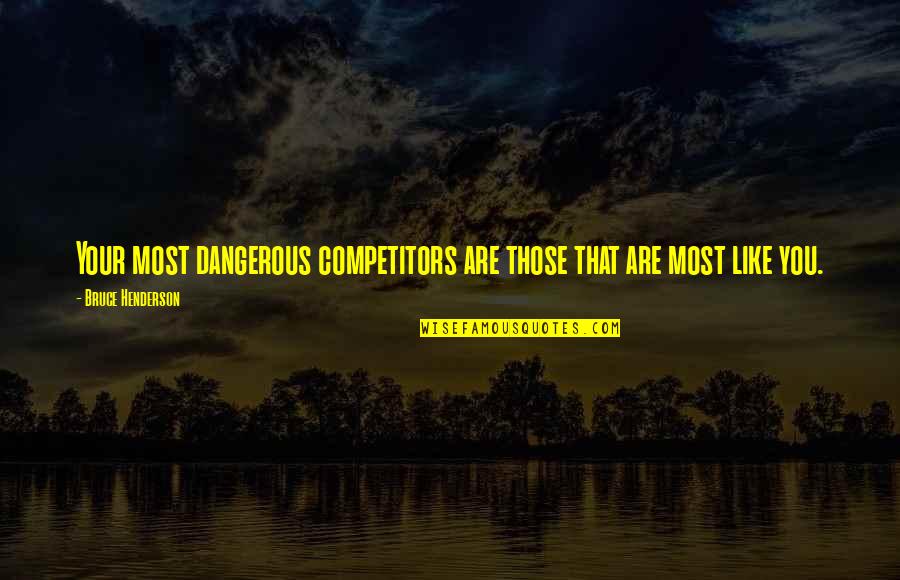 Bruce Henderson Quotes By Bruce Henderson: Your most dangerous competitors are those that are