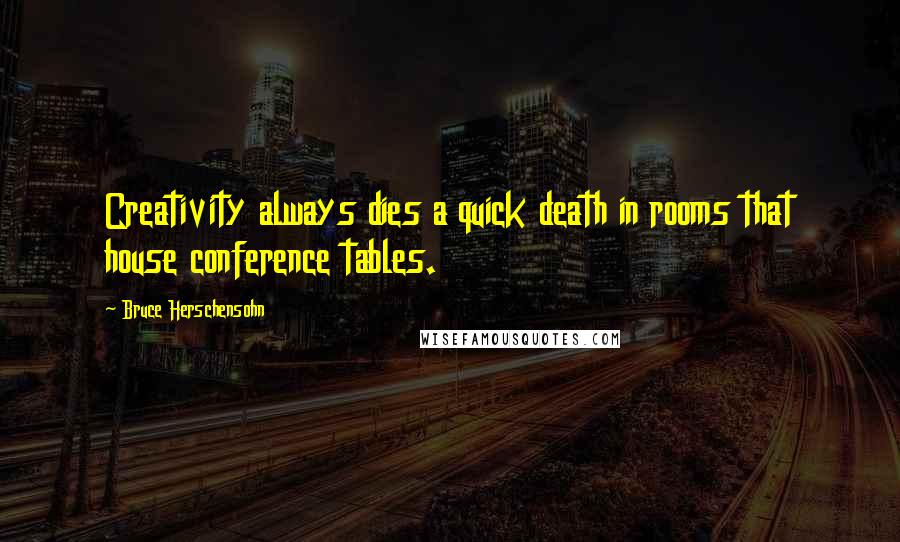 Bruce Herschensohn quotes: Creativity always dies a quick death in rooms that house conference tables.