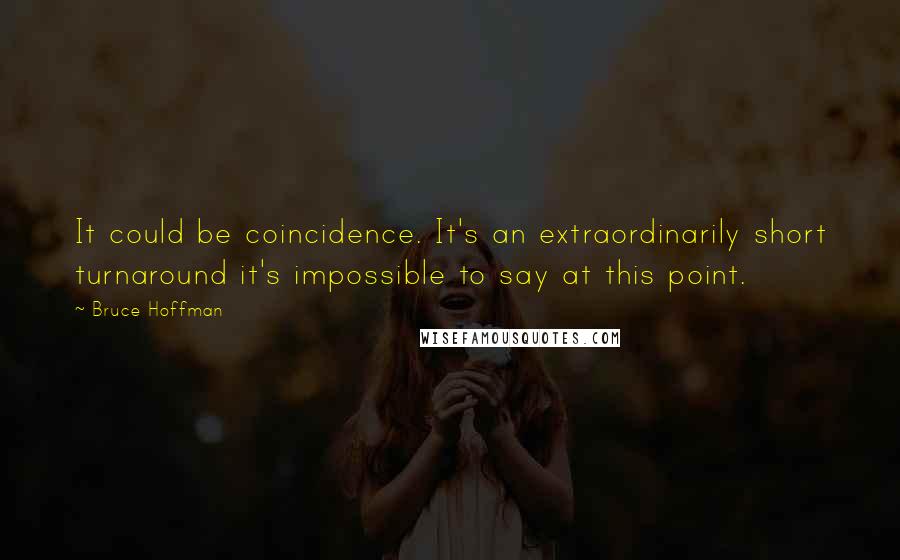 Bruce Hoffman quotes: It could be coincidence. It's an extraordinarily short turnaround it's impossible to say at this point. Bruce Hoffman quotes: It could be coincidence. It's an extraordinarily short turnaround it's impossible to say at this point.