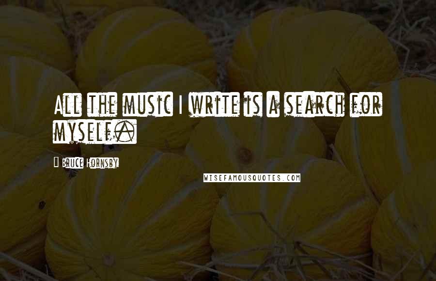 Bruce Hornsby quotes: All the music I write is a search for myself.