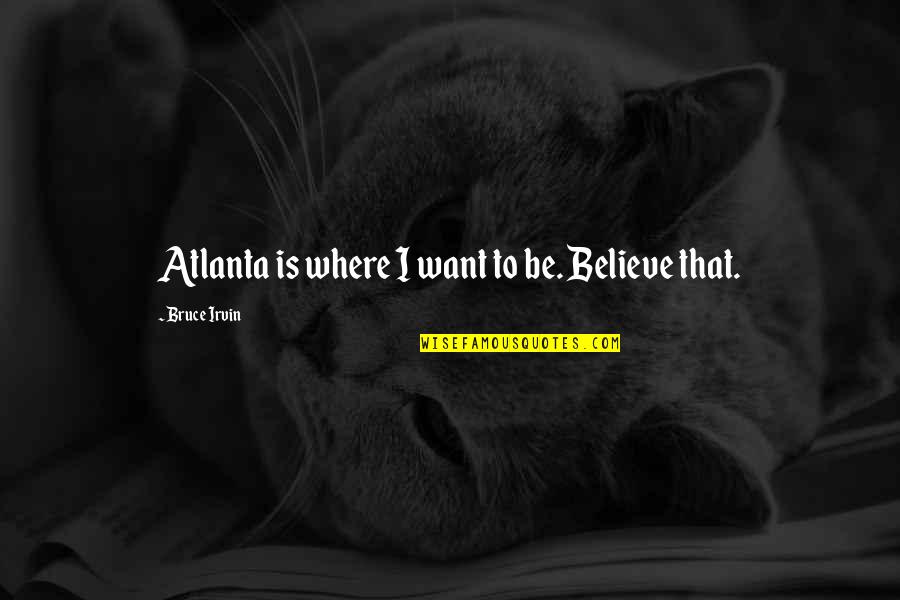 Bruce Irvin Quotes By Bruce Irvin: Atlanta is where I want to be. Believe