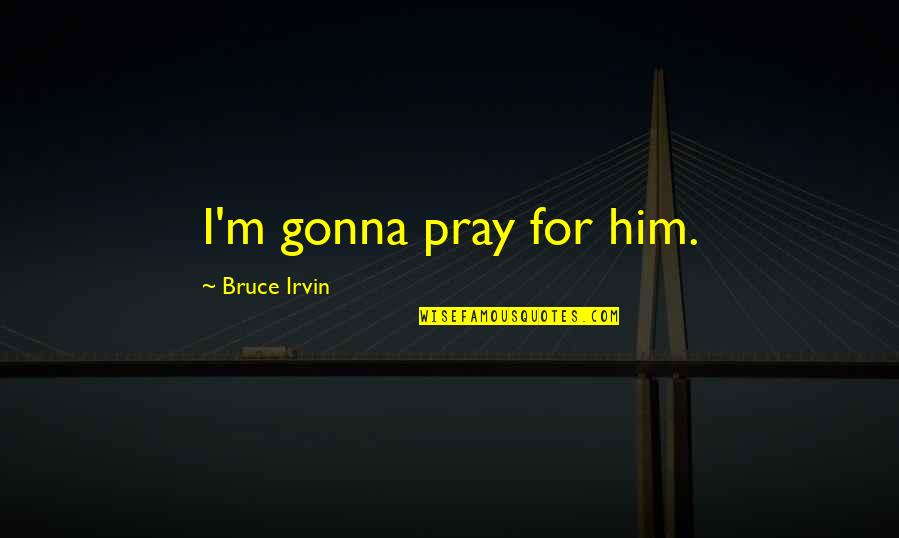 Bruce Irvin Quotes By Bruce Irvin: I'm gonna pray for him.