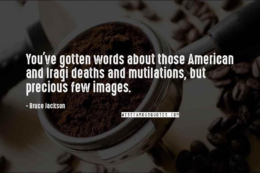 Bruce Jackson quotes: You've gotten words about those American and Iraqi deaths and mutilations, but precious few images.